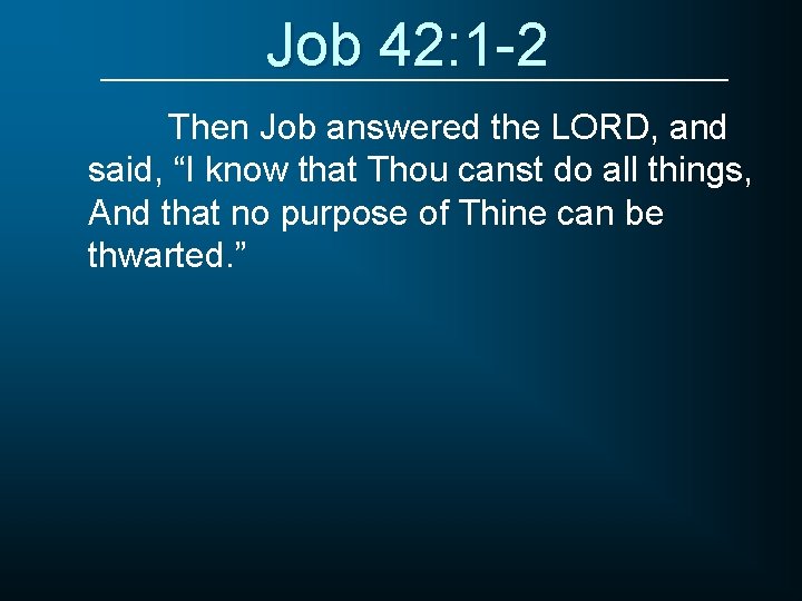 Job 42: 1 -2 Then Job answered the LORD, and said, “I know that
