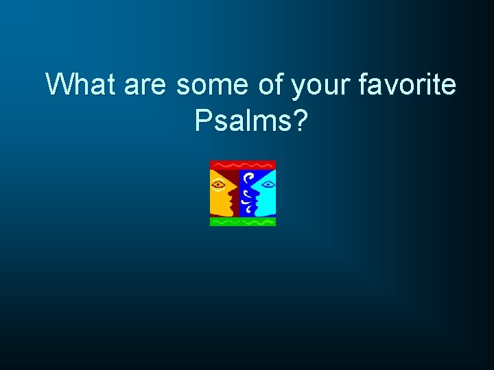 What are some of your favorite Psalms? 