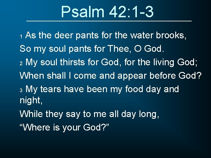 Psalm 42: 1 -3 As the deer pants for the water brooks, So my