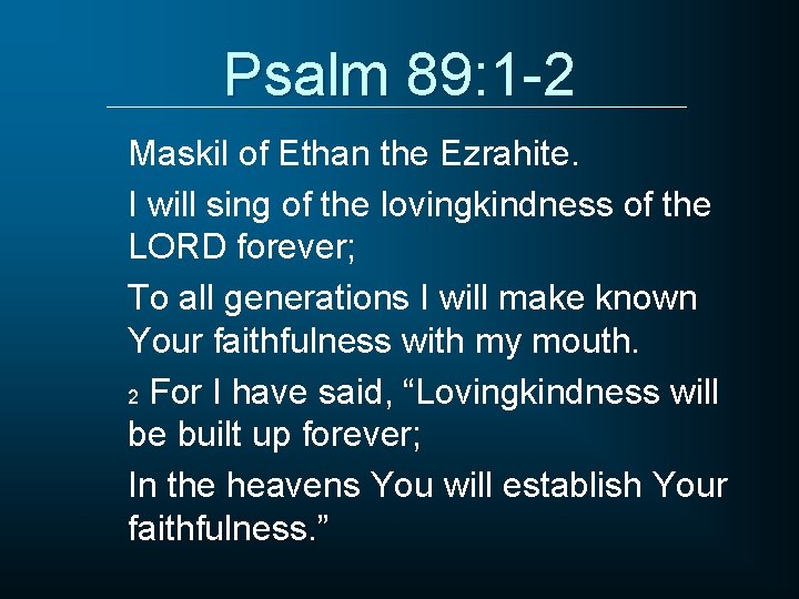 Psalm 89: 1 -2 Maskil of Ethan the Ezrahite. I will sing of the