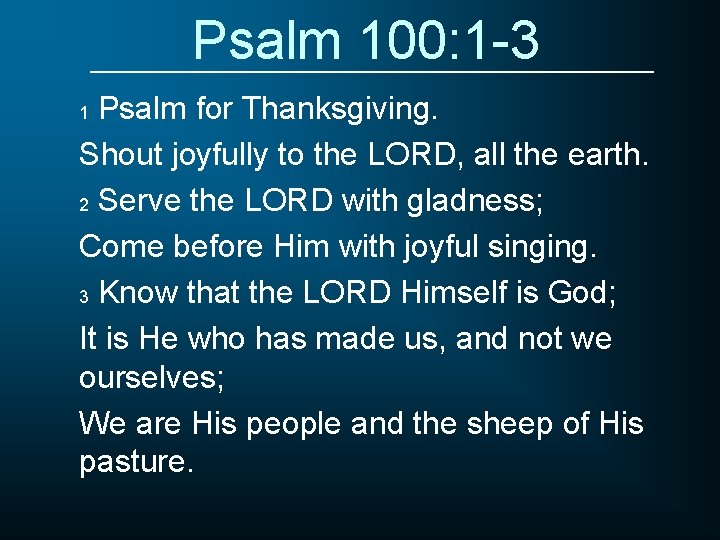 Psalm 100: 1 -3 Psalm for Thanksgiving. Shout joyfully to the LORD, all the
