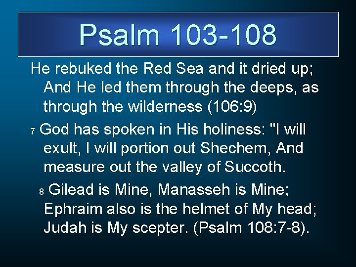 Psalm 103 -108 He rebuked the Red Sea and it dried up; And He