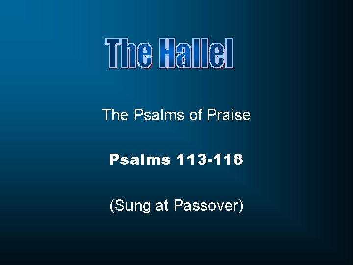 The Psalms of Praise Psalms 113 -118 (Sung at Passover) 