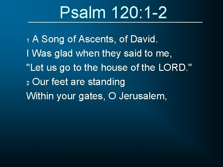 Psalm 120: 1 -2 A Song of Ascents, of David. I Was glad when