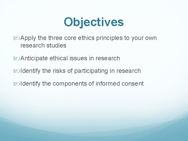 Objectives Apply the three core ethics principles to your own research studies Anticipate ethical