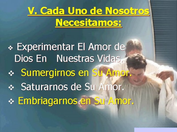 V. Cada Uno de Nosotros Necesitamos: Experimentar El Amor de Dios En Nuestras Vidas. V. Cada Uno de Nosotros Necesitamos: Experimentar El Amor de Dios En Nuestras Vidas.