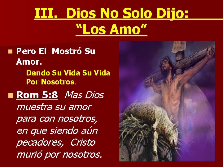 III. Dios No Solo Dijo: “Los Amo” n Pero El Mostró Su Amor. – III. Dios No Solo Dijo: “Los Amo” n Pero El Mostró Su Amor. –
