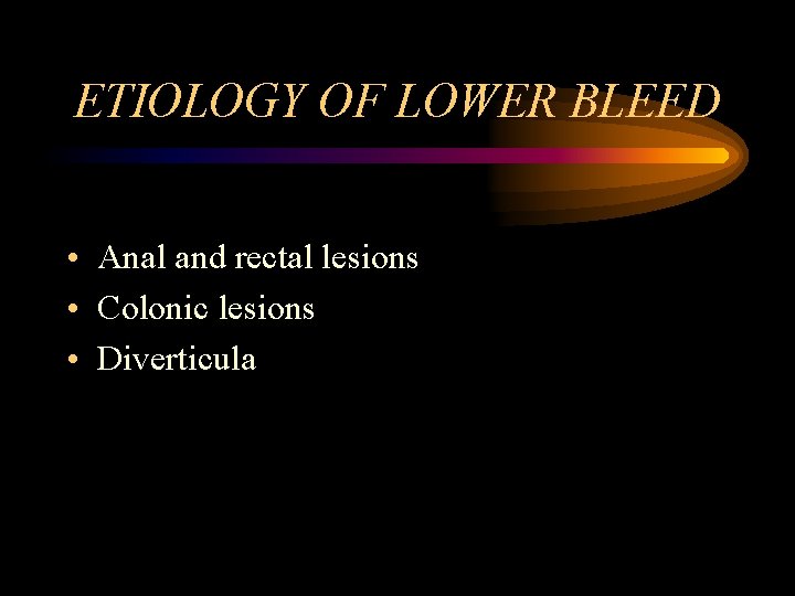 ETIOLOGY OF LOWER BLEED • Anal and rectal lesions • Colonic lesions • Diverticula