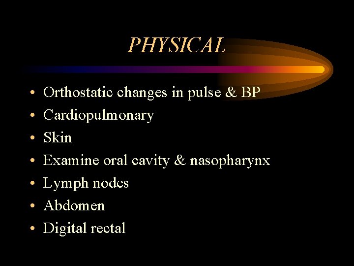 PHYSICAL • • Orthostatic changes in pulse & BP Cardiopulmonary Skin Examine oral cavity