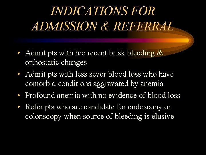INDICATIONS FOR ADMISSION & REFERRAL • Admit pts with h/o recent brisk bleeding &