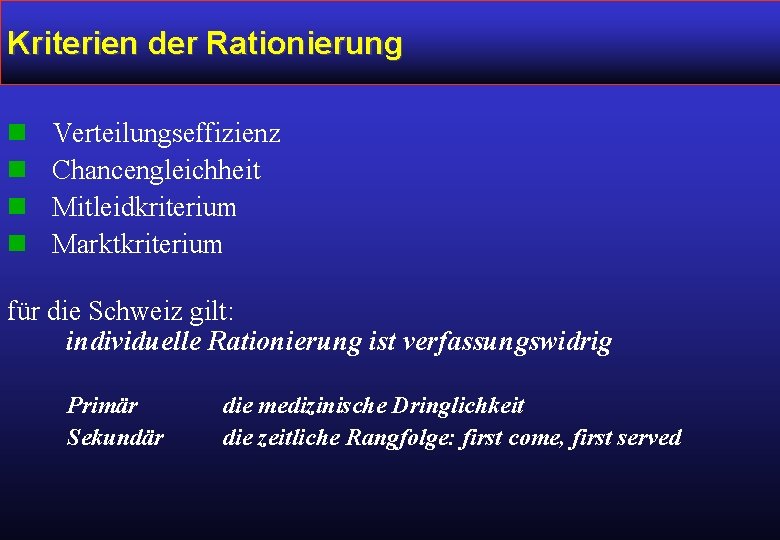 Kriterien der Rationierung n n Verteilungseffizienz Chancengleichheit Mitleidkriterium Marktkriterium für die Schweiz gilt: individuelle