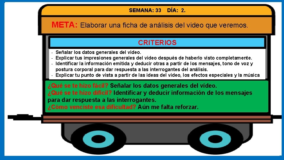 SEMANA: 33 DÍA: 2. META: Elaborar una ficha de análisis del video que veremos.