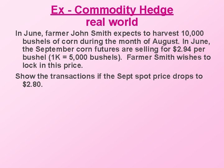 Ex - Commodity Hedge real world In June, farmer John Smith expects to harvest