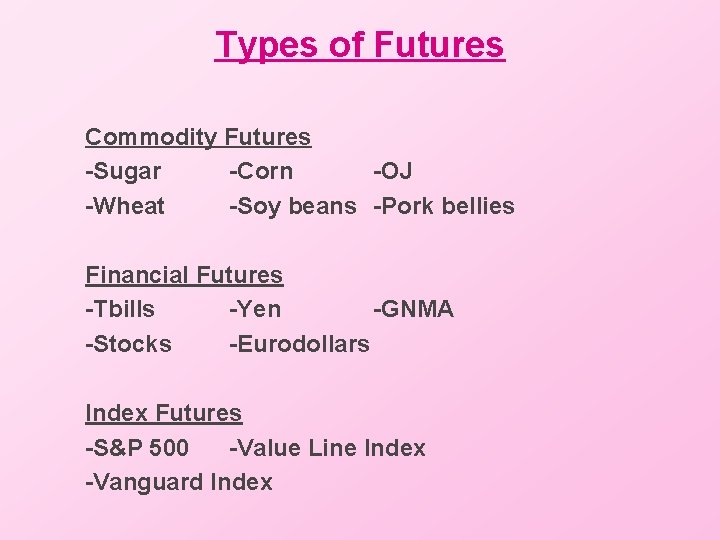 Types of Futures Commodity Futures -Sugar -Corn -OJ -Wheat -Soy beans -Pork bellies Financial