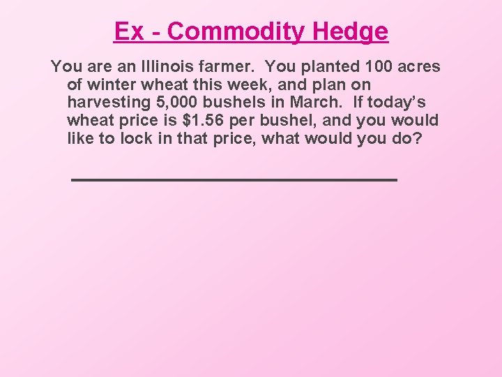 Ex - Commodity Hedge You are an Illinois farmer. You planted 100 acres of