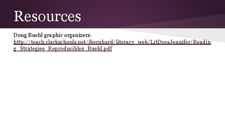 Resources Doug Buehl graphic organizershttp: //teach. clarkschools. net/jbernhard/literacy_web/Lit. Docs. Jennifer/Readin g_Strategies_Reproducibles_Buehl. pdf 