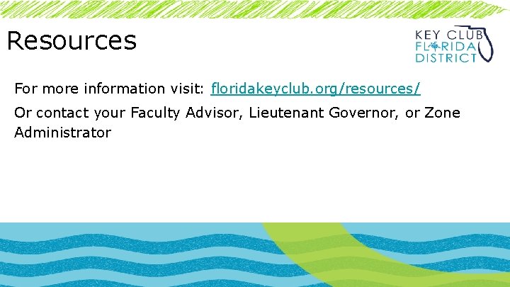 Resources For more information visit: floridakeyclub. org/resources/ Or contact your Faculty Advisor, Lieutenant Governor,