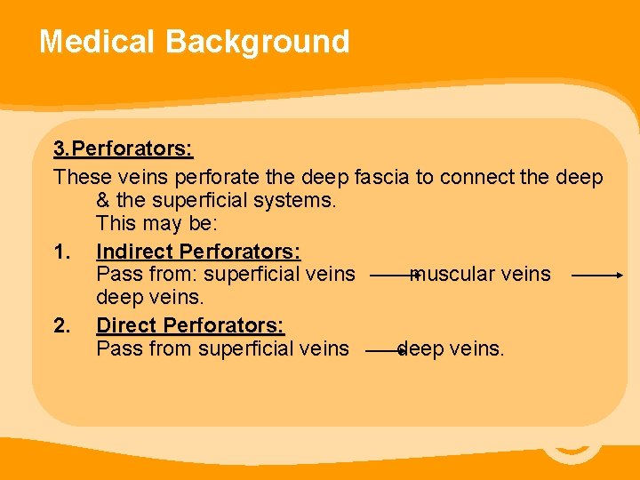 Medical Background 3. Perforators: These veins perforate the deep fascia to connect the deep