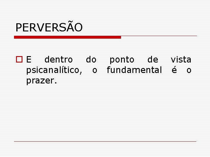 PERVERSÃO o E dentro do psicanalítico, o prazer. ponto de vista fundamental é o