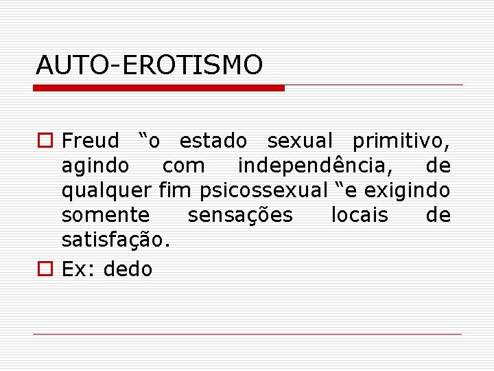 AUTO-EROTISMO o Freud “o estado sexual primitivo, agindo com independência, de qualquer fim psicossexual