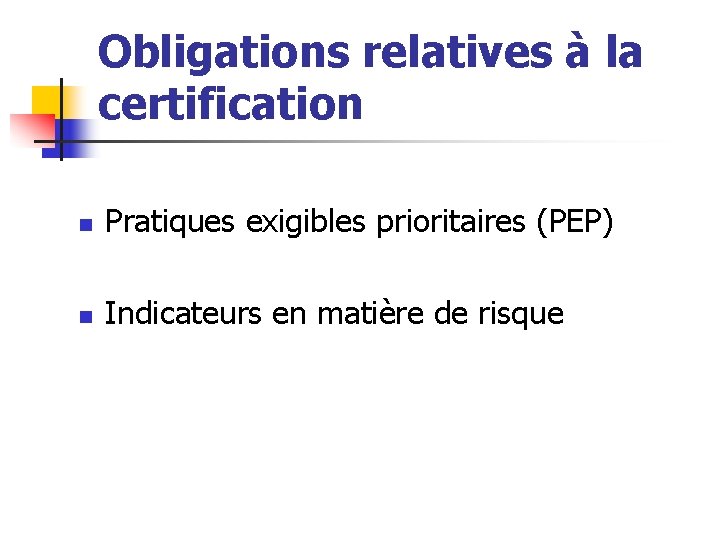 Obligations relatives à la certification n Pratiques exigibles prioritaires (PEP) n Indicateurs en matière