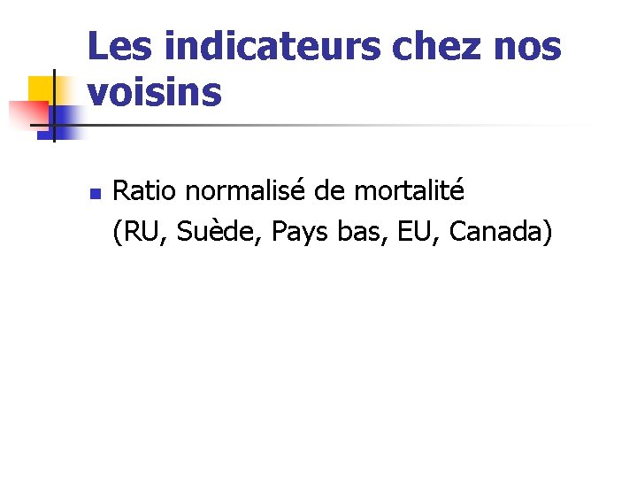 Les indicateurs chez nos voisins n Ratio normalisé de mortalité (RU, Suède, Pays bas,