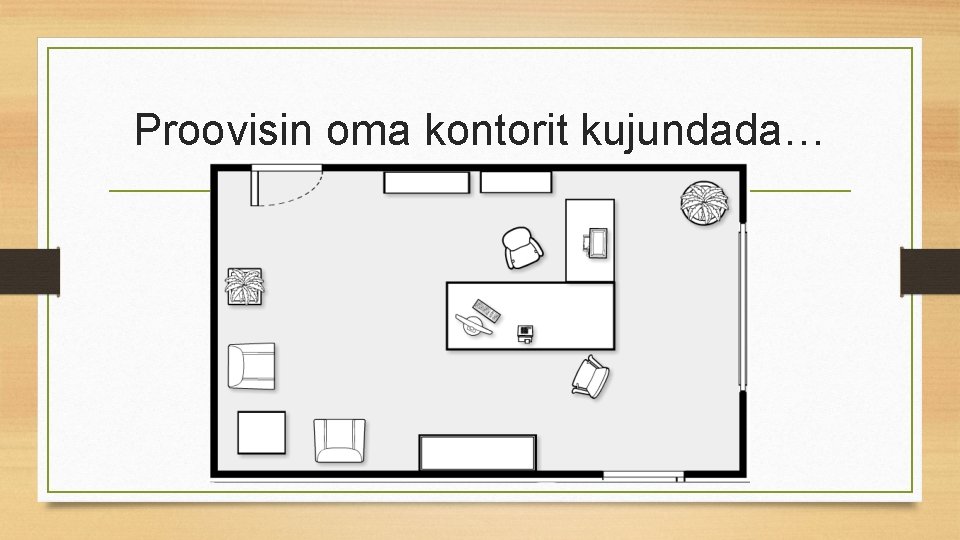 Proovisin oma kontorit kujundada… 