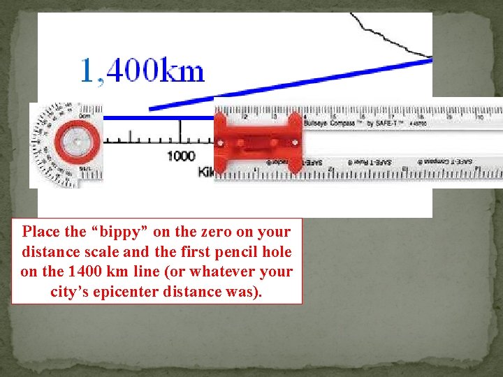 Place the “bippy” on the zero on your distance scale and the first pencil