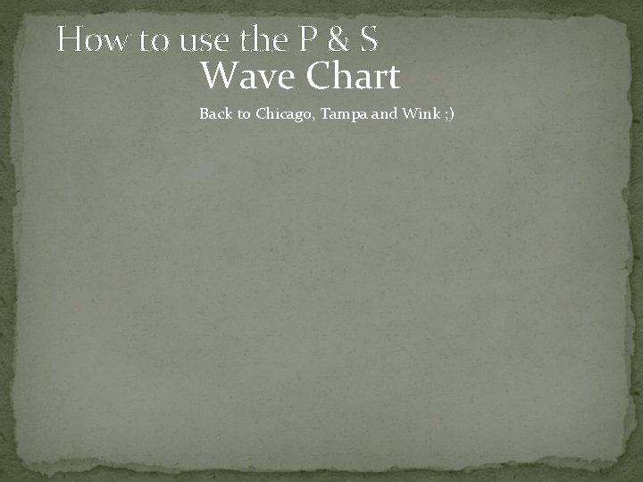 How to use the P & S Wave Chart Back to Chicago, Tampa and