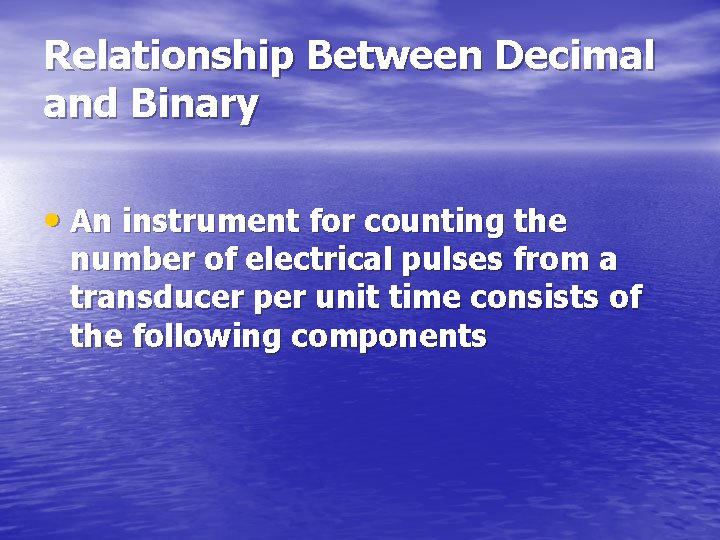 Relationship Between Decimal and Binary • An instrument for counting the number of electrical