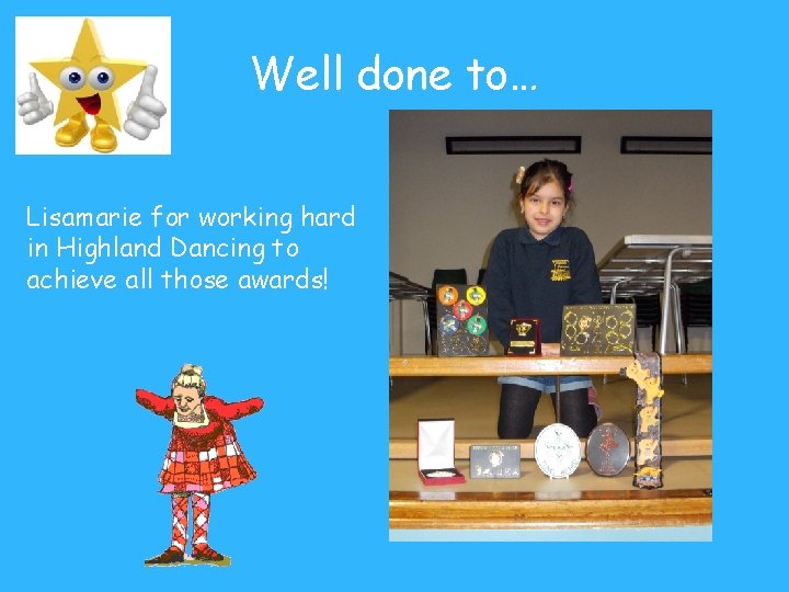 Well done to… Lisamarie for working hard in Highland Dancing to achieve all those