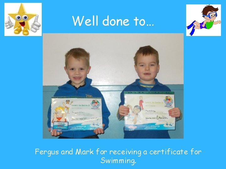 Well done to… Fergus and Mark for receiving a certificate for Swimming. 