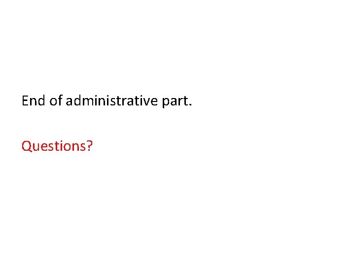 End of administrative part. Questions? 