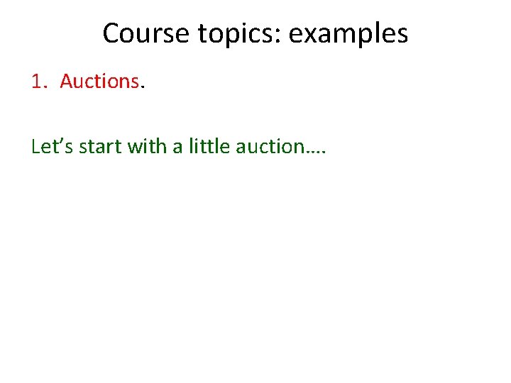 Course topics: examples 1. Auctions. Let’s start with a little auction…. 
