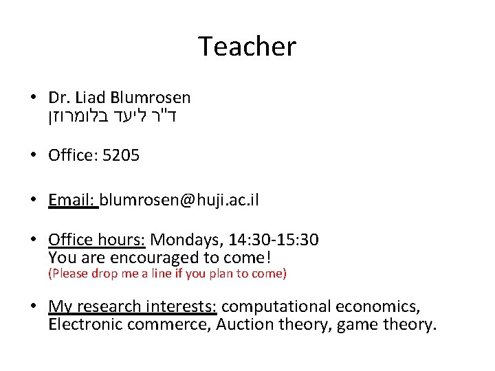 Teacher • Dr. Liad Blumrosen ד"ר ליעד בלומרוזן • Office: 5205 • Email: blumrosen@huji.