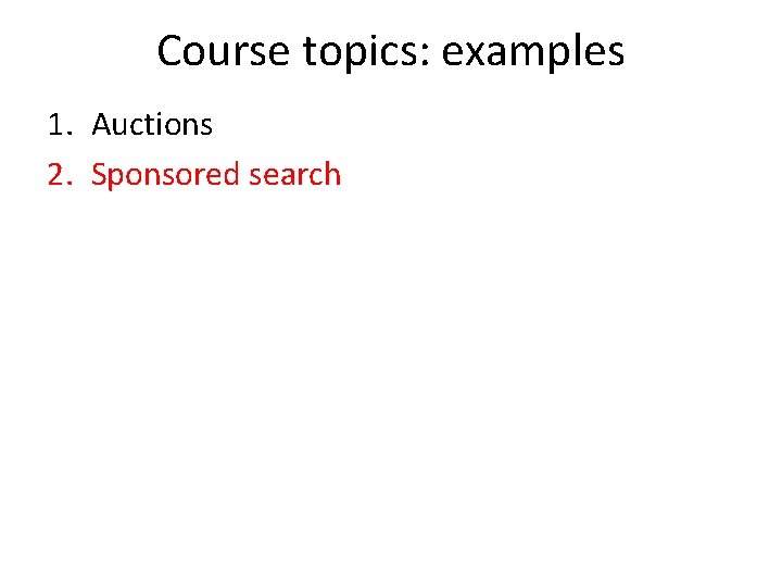 Course topics: examples 1. Auctions 2. Sponsored search 