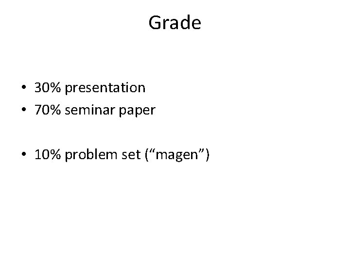 Grade • 30% presentation • 70% seminar paper • 10% problem set (“magen”) 