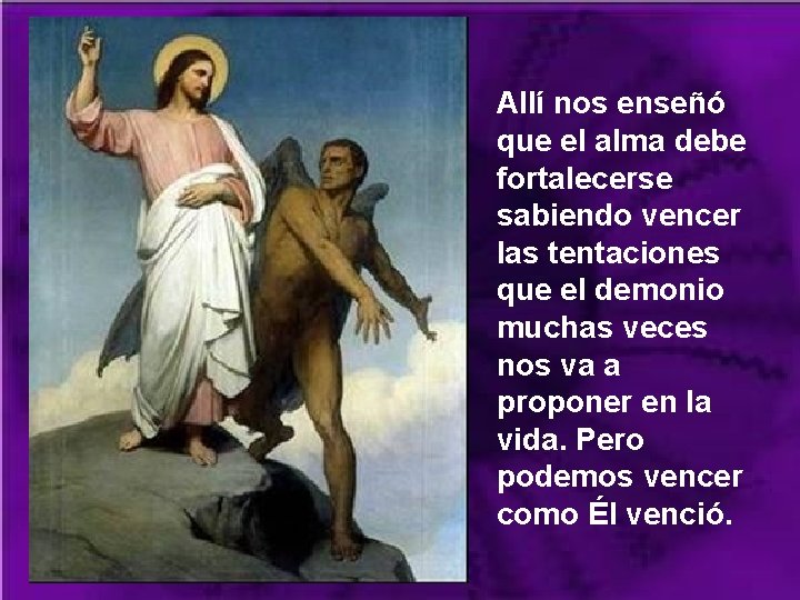 Allí nos enseñó que el alma debe fortalecerse sabiendo vencer las tentaciones que el