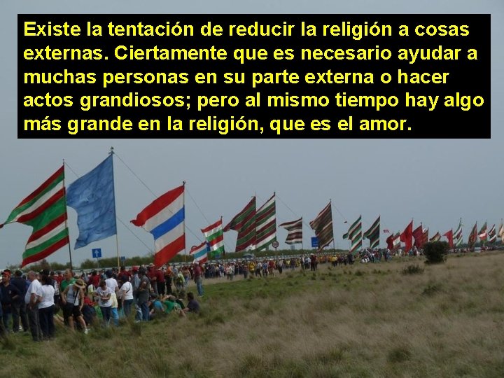 Existe la tentación de reducir la religión a cosas externas. Ciertamente que es necesario