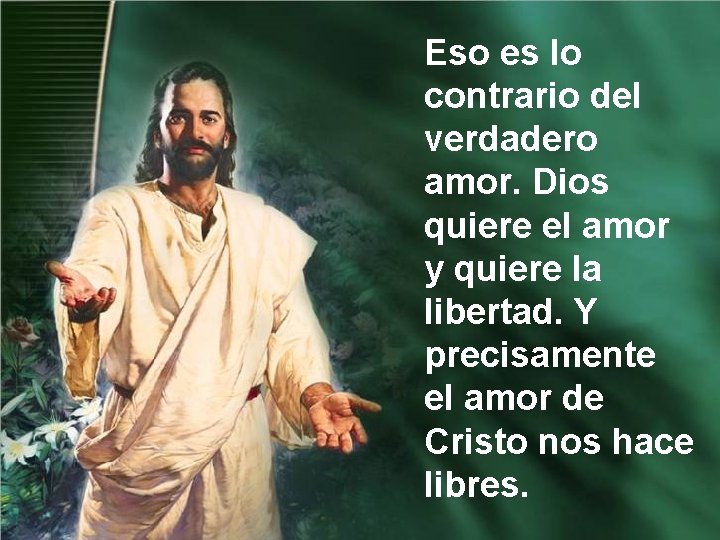Eso es lo contrario del verdadero amor. Dios quiere el amor y quiere la