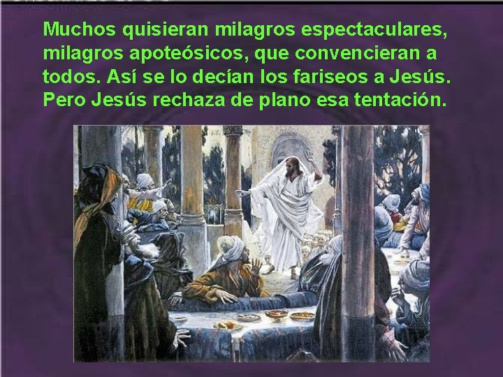 Muchos quisieran milagros espectaculares, milagros apoteósicos, que convencieran a todos. Así se lo decían