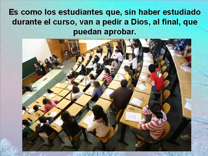 Es como los estudiantes que, sin haber estudiado durante el curso, van a pedir