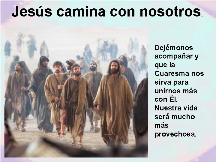 Jesús camina con nosotros. Dejémonos acompañar y que la Cuaresma nos sirva para unirnos