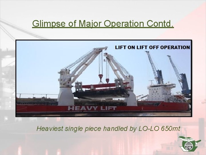Glimpse of Major Operation Contd. Heaviest single piece handled by LO-LO 650 mt 