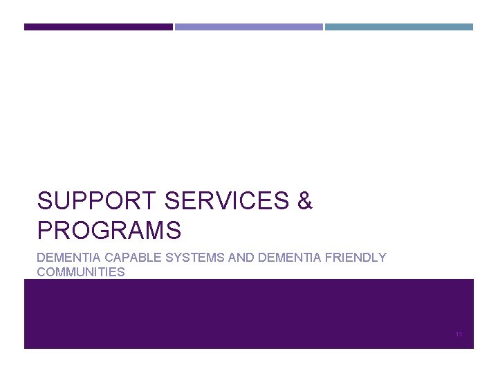SUPPORT SERVICES & PROGRAMS DEMENTIA CAPABLE SYSTEMS AND DEMENTIA FRIENDLY COMMUNITIES 11 