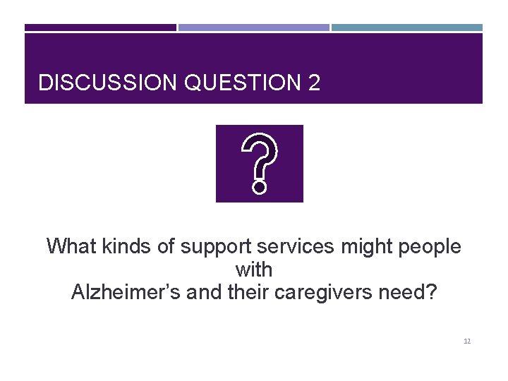 DISCUSSION QUESTION 2 What kinds of support services might people with Alzheimer’s and their