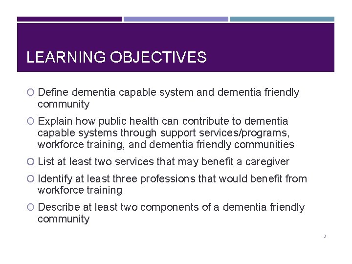 LEARNING OBJECTIVES Define dementia capable system and dementia friendly community Explain how public health