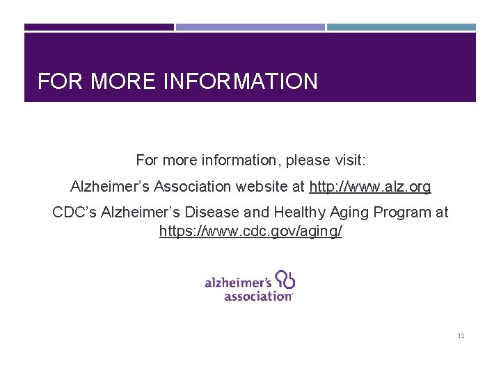FOR MORE INFORMATION For more information, please visit: Alzheimer’s Association website at http: //www.