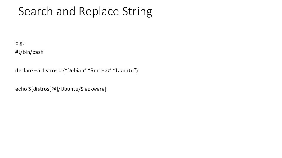 Search and Replace String E. g. #!/bin/bash declare –a distros = (“Debian” “Red Hat”