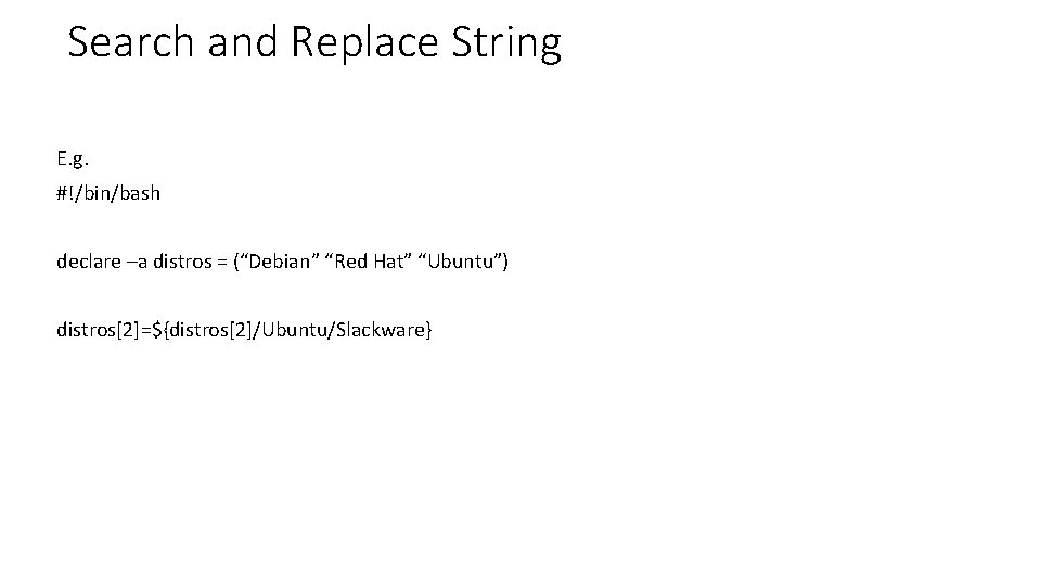 Search and Replace String E. g. #!/bin/bash declare –a distros = (“Debian” “Red Hat”